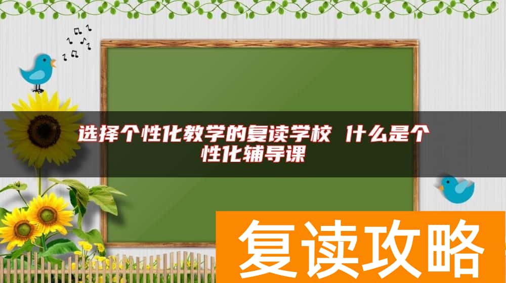 选择个性化教学的复读学校 什么是个性化辅导课