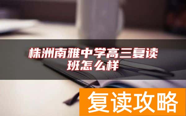株洲南雅中学高三复读班怎么样