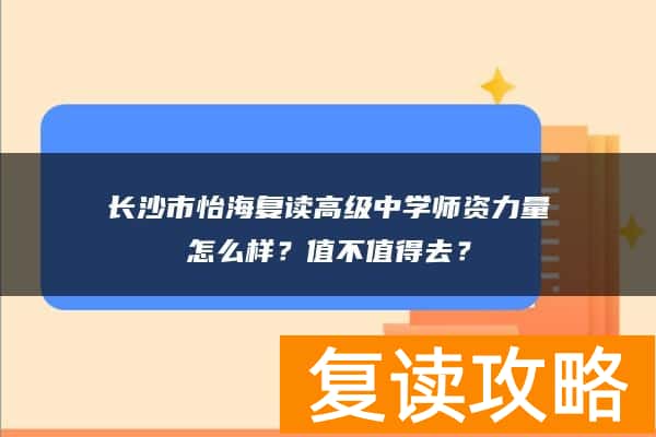 长沙市怡海复读高级中学师资力量怎么样?值不值得去?