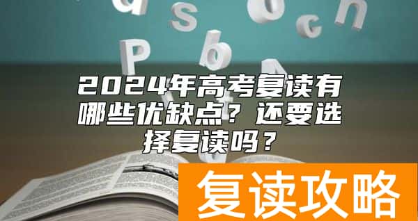 2024年高考复读有哪些优缺点？还要选择复读吗？