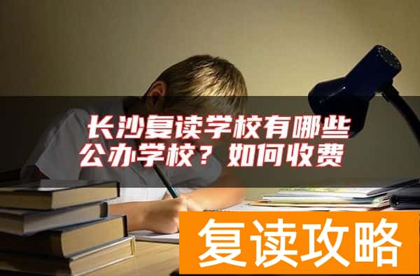 ​长沙复读学校有哪些公办学校？如何收费