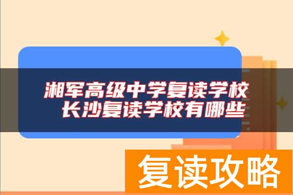 湘军高级中学复读学校 长沙复读学校有哪些