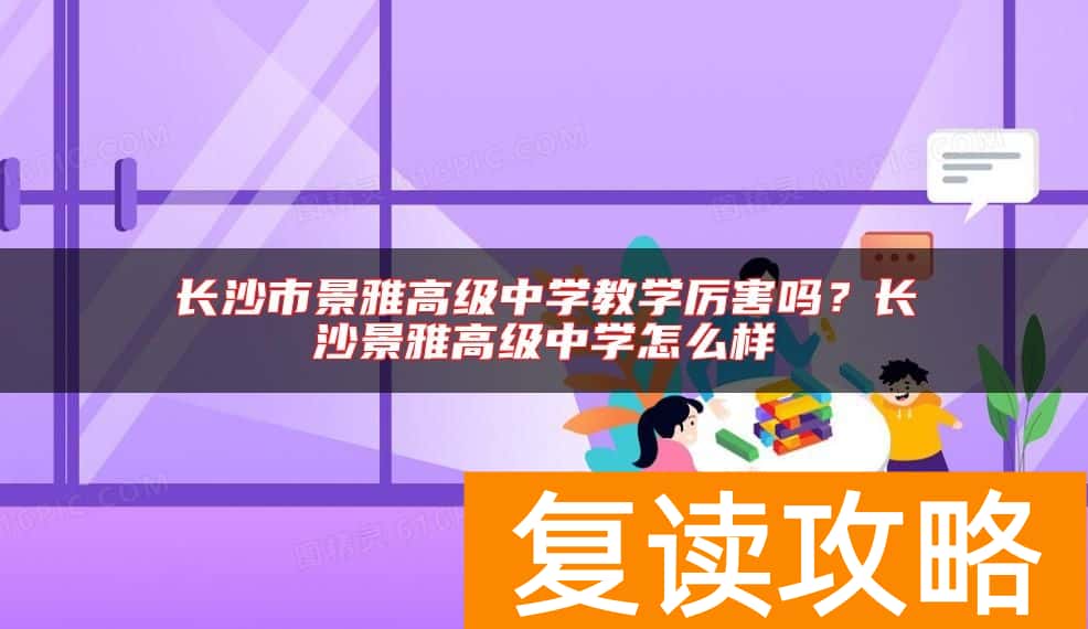 长沙市景雅高级中学教学厉害吗？长沙景雅高级中学怎么样