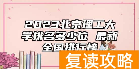 2023北京理工大学排名多少位 最新全国排行榜