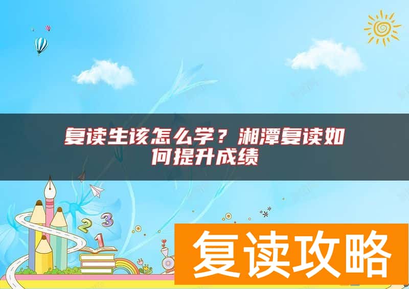 复读生该怎么学？湘潭复读如何提升成绩