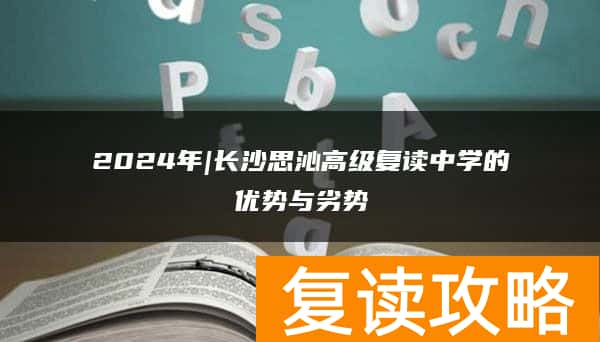 2024年|长沙思沁高级复读中学的优势与劣势