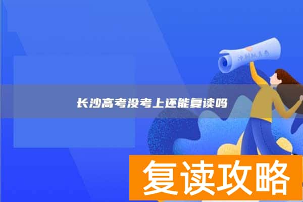 长沙高考没考上还能复读吗