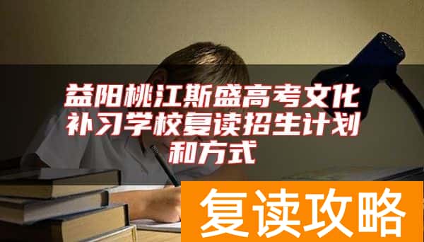 益阳桃江斯盛高考文化补习学校复读招生计划和方式