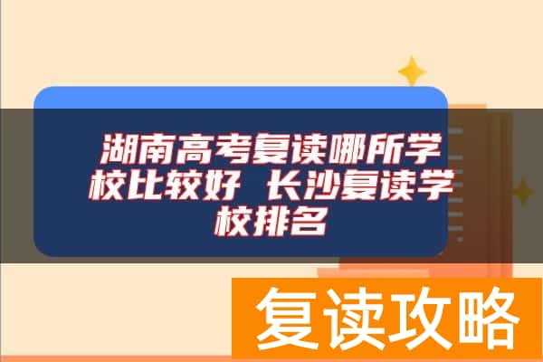 湖南高考复读哪所学校比较好 长沙复读学校排名
