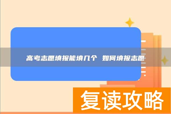 高考志愿填报能填几个 如何填报志愿