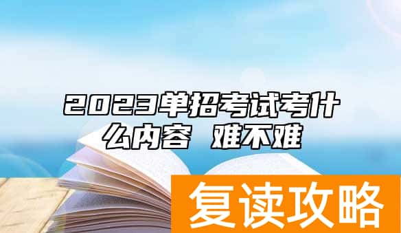 2023单招考试考什么内容 难不难