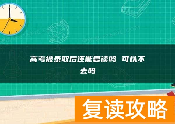 高考被录取后还能复读吗 可以不去吗