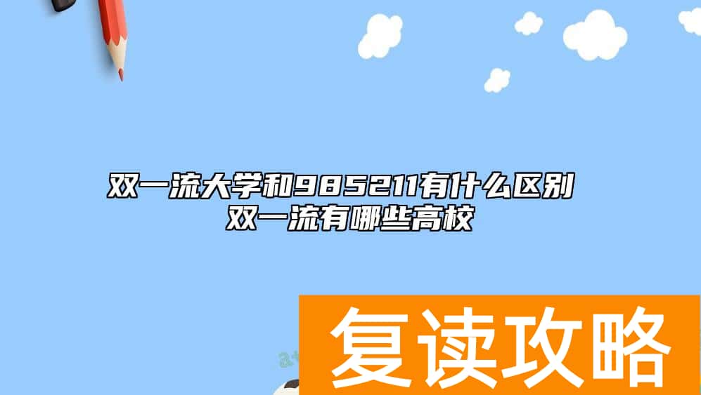 双一流大学和985211有什么区别 双一流有哪些高校