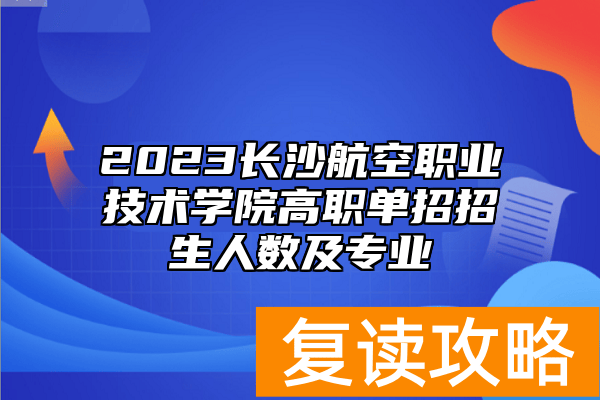 2023长沙航空职业技术学院高职单招招生人数及专业
