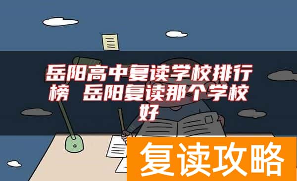 岳阳高中复读学校排行榜 岳阳复读那个学校好