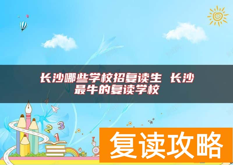 长沙哪些学校招复读生 长沙最牛的复读学校