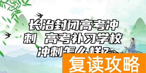 长治封闭高考冲刺 高考补习学校冲刺怎么样？