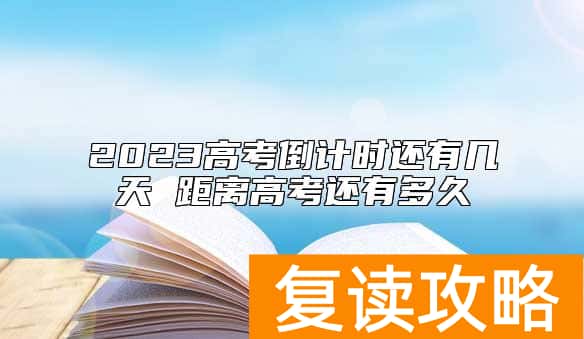2023高考倒计时还有几天 距离高考还有多久