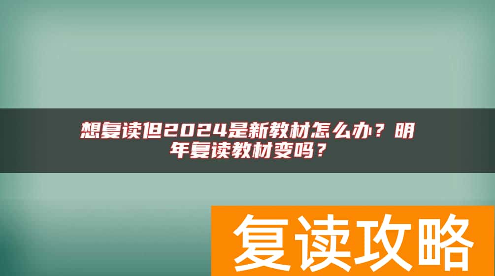 想复读但2024是新教材怎么办？明年复读教材变吗？