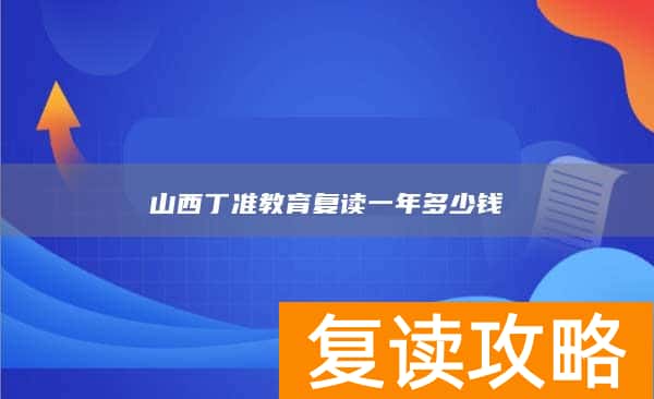 山西丁准教育复读一年多少钱
