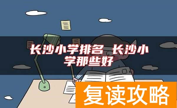 长沙小学排名 长沙小学那些好