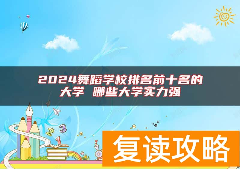 2024舞蹈学校排名前十名的大学 哪些大学实力强