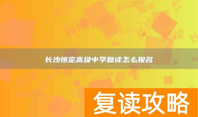 长沙恒定高级中学复读怎么报名