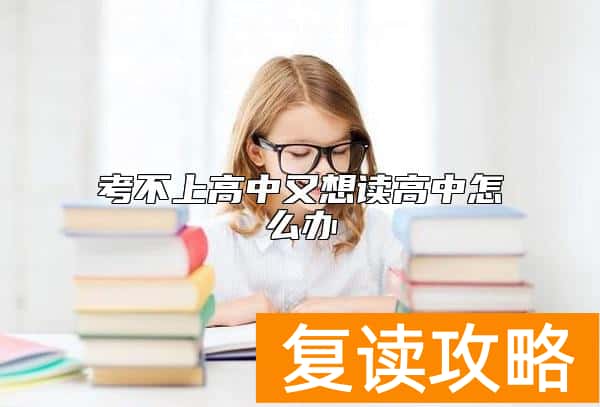 考不上高中又想读高中怎么办