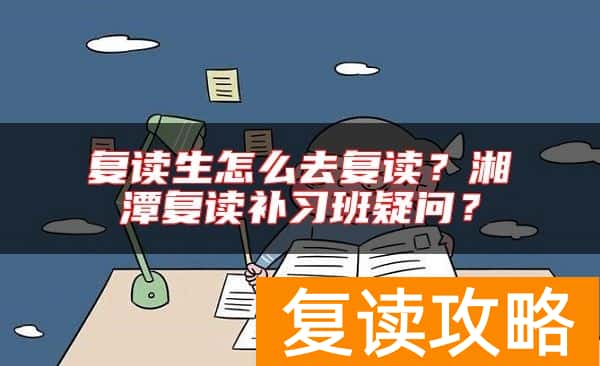 复读生怎么去复读?湘潭复读补习班疑问?