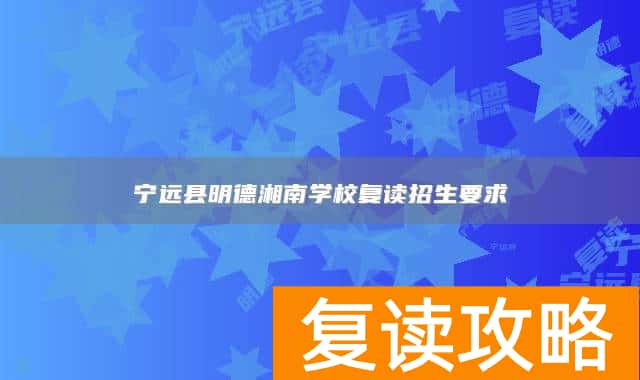 永州市宁远县明德湘南学校复读招生要求