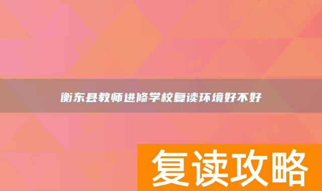 衡东县教师进修学校复读环境好不好