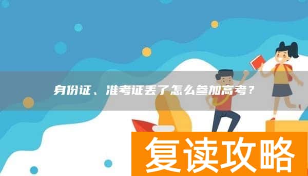 身份证、准考证丢了怎么参加高考？