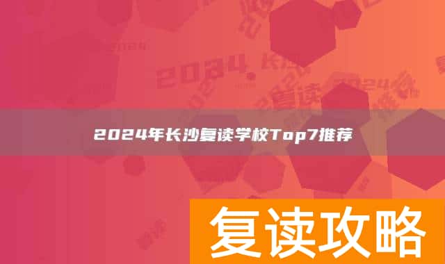 2024年长沙复读学校Top7推荐