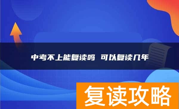 中考不上能复读吗 可以复读几年