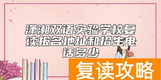 潇湘双语实验学校复读报名地址和招生电话多少