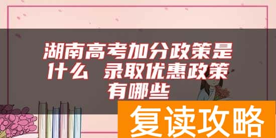 湖南高考加分政策是什么 录取优惠政策有哪些