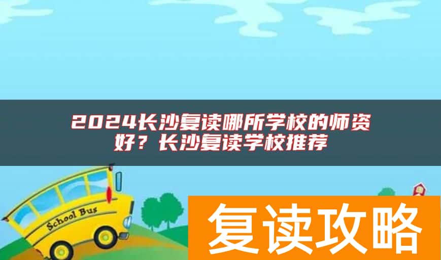 2024长沙复读哪所学校的师资好？长沙复读学校推荐