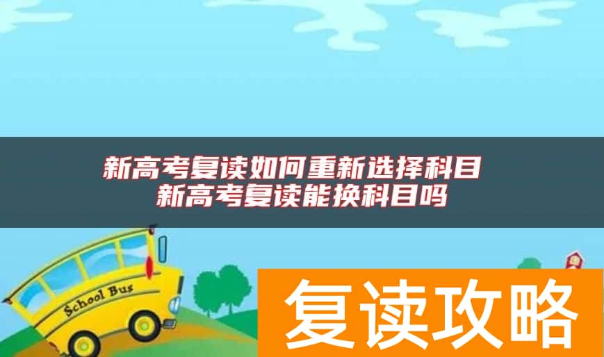 新高考复读如何重新选择科目 新高考复读能换科目吗