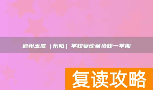 永州市道县道州玉潭（东阳）学校复读多少钱一学期