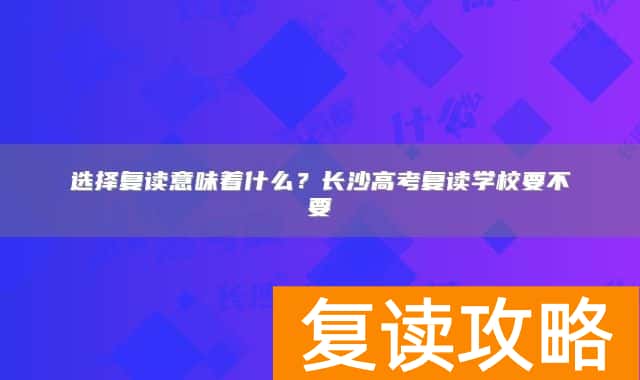 选择复读意味着什么？长沙高考复读学校要不要