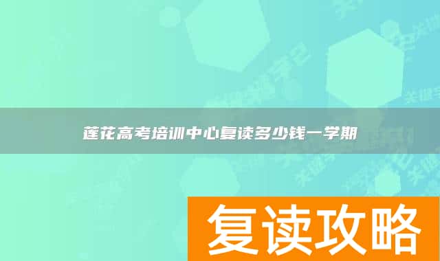 莲花高考培训中心复读多少钱一学期