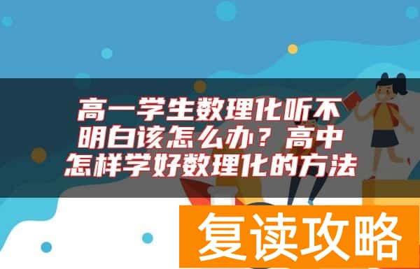 高一学生数理化听不明白该怎么办？高中怎样学好数理化的方法