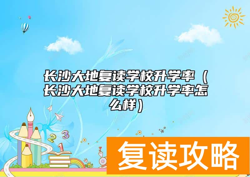 长沙大地复读学校升学率（长沙大地复读学校升学率怎么样）