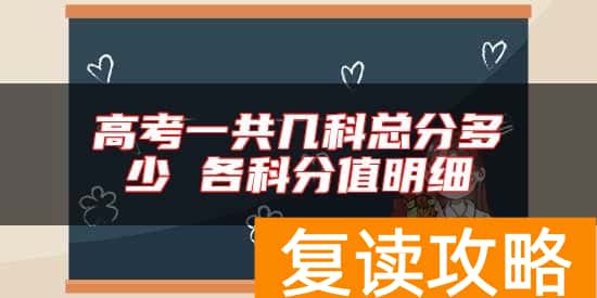 高考一共几科总分多少 各科分值明细