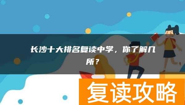 长沙十大排名复读中学，你了解几所？