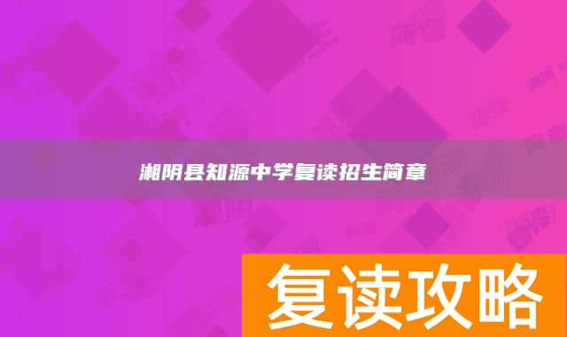 湘阴县知源中学复读招生简章