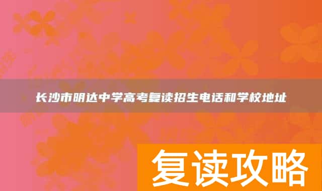 长沙市明达中学高考复读招生电话和学校地址