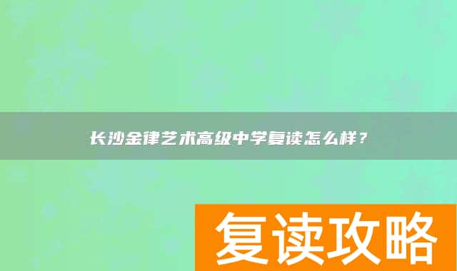 长沙金律艺术高级中学复读怎么样？