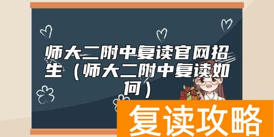 师大二附中复读官网招生（师大二附中复读如何）