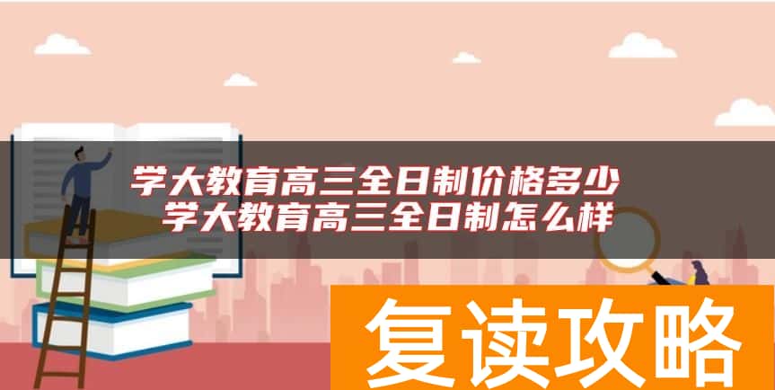 学大教育高三全日制价格多少 学大教育高三全日制怎么样